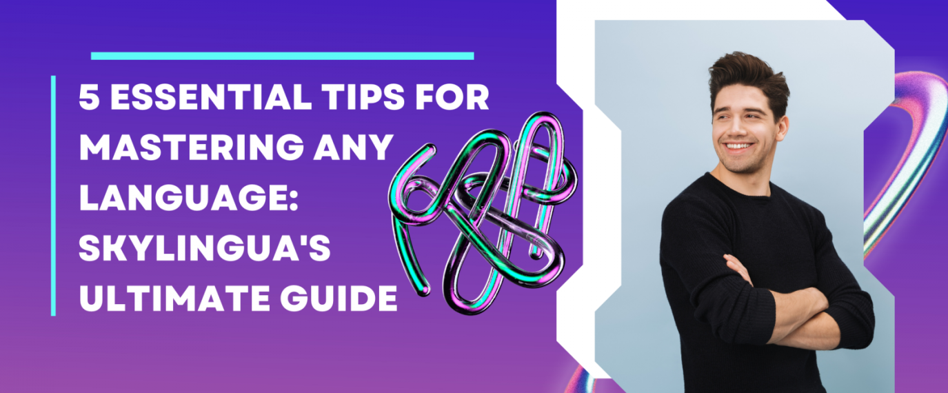 5 Essential Tips for Mastering Any Language: Skylingua's Ultimate Guide